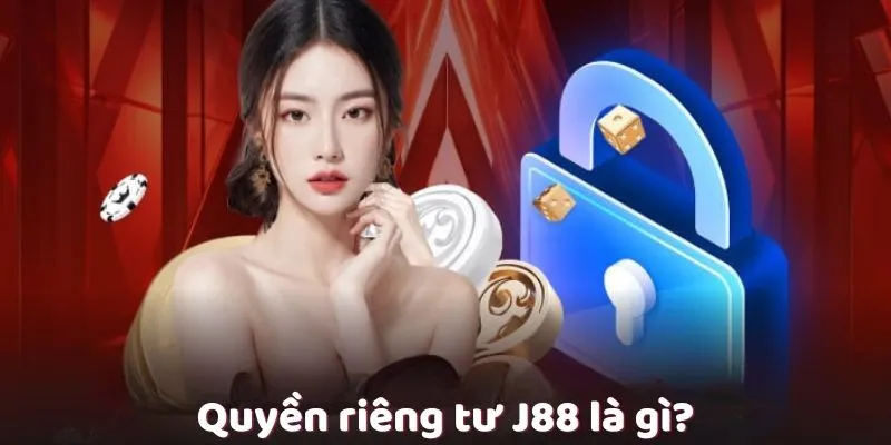 Quyền Riêng Tư - Bảo Vệ Hội Viên J88 Cá Cược An Toàn Tìm hiểu khái niệm quyền riêng tư J88 được hiểu như thế nào